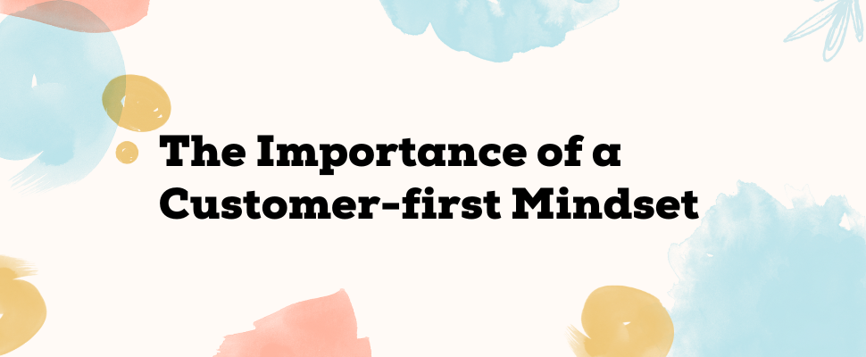 The Importance of a Customer-first Mindset