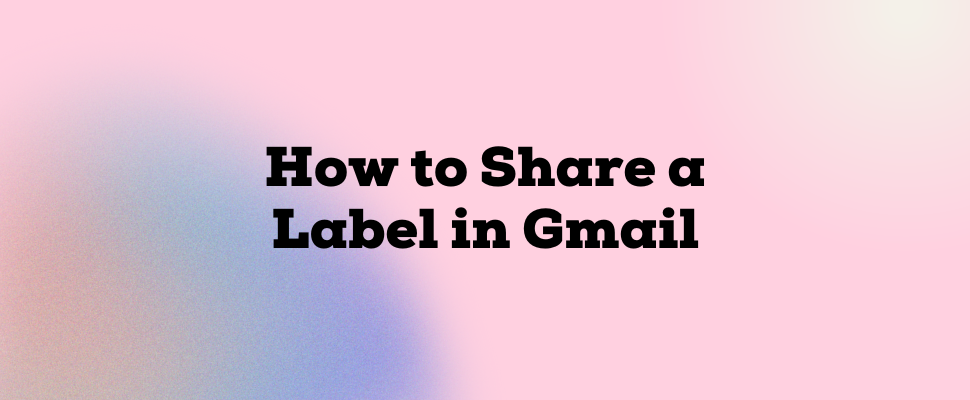 What is Gmail Label Sharing and How Can You Use It